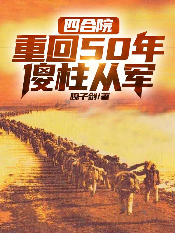 四合院:重回50年,傻柱从军作者:嘎子剑